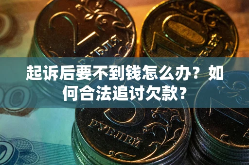 济南起诉后要不到钱怎么办？如何合法追讨欠款？