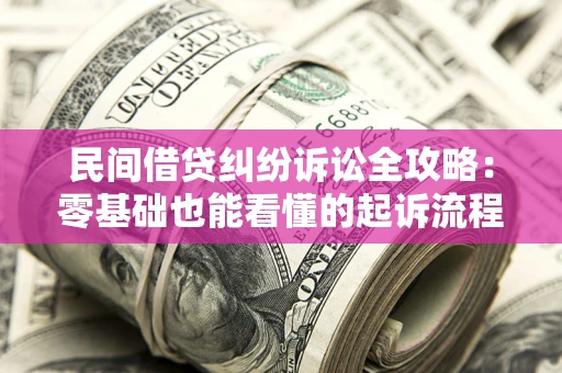 济南民间借贷纠纷诉讼全攻略:零基础也能看懂的起诉流程与证据整理指南 济南民间借贷纠纷诉讼全攻略:零基础也能看懂的起诉流程与证据整理指南
