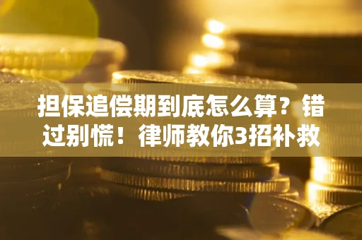 济南担保追偿期到底怎么算？错过别慌！律师教你3招补救