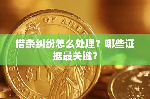 济南借条纠纷怎么处理？哪些证据最关键？