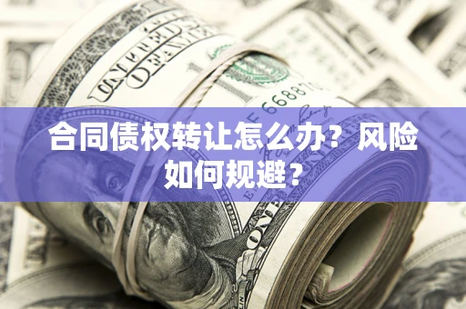 济南合同债权转让怎么办？风险如何规避？