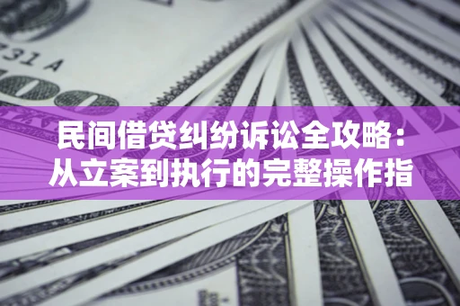 济南民间借贷纠纷诉讼全攻略：从立案到执行的完整操作指南