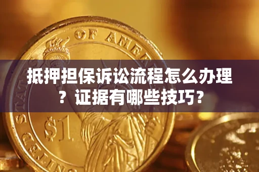 济南抵押担保诉讼流程怎么办理？证据有哪些技巧？