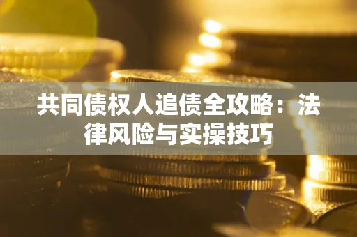 济南共同债权人追债全攻略：法律风险与实操技巧