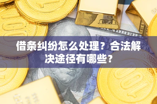 济南借条纠纷怎么处理？合法解决途径有哪些？