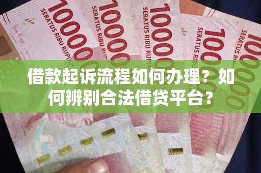 济南借款起诉流程如何办理？如何辨别合法借贷平台？
