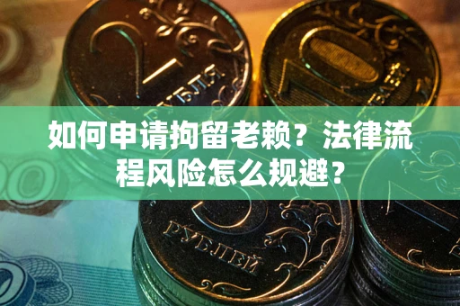 济南如何申请拘留老赖？法律流程风险怎么规避？
