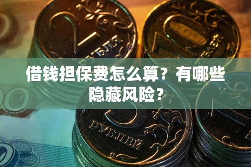 济南借钱担保费怎么算？有哪些隐藏风险？
