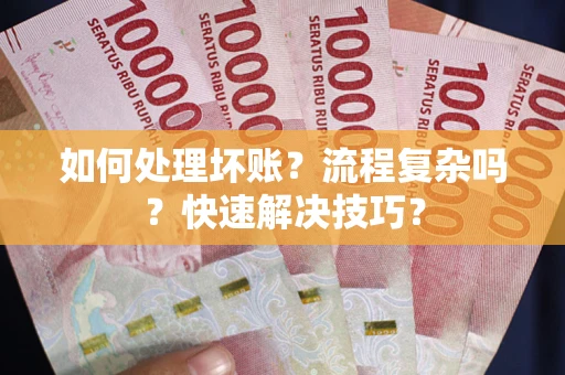 济南如何处理坏账？流程复杂吗？快速解决技巧？