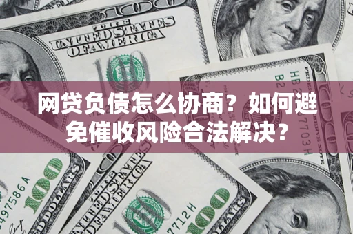 济南网贷负债怎么协商？如何避免催收风险合法解决？