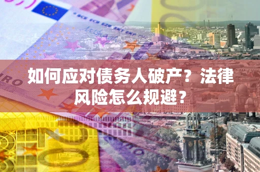 济南如何应对债务人破产？法律风险怎么规避？