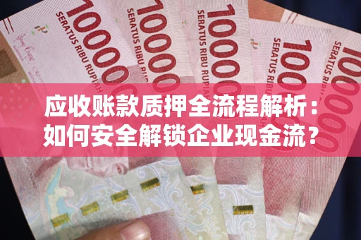 济南应收账款质押全流程解析：如何安全解锁企业现金流？