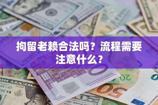 济南拘留老赖合法吗？流程需要注意什么？
