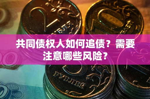 济南共同债权人如何追债？需要注意哪些风险？