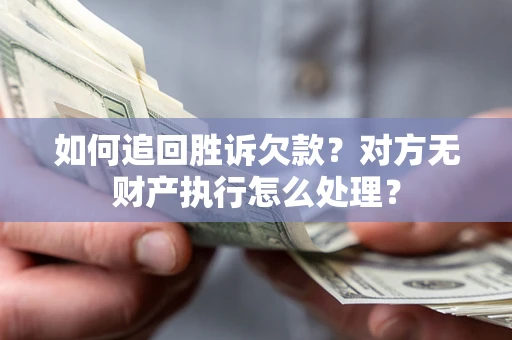 济南如何追回胜诉欠款？对方无财产执行怎么处理？