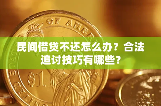 济南民间借贷不还怎么办？合法追讨技巧有哪些？