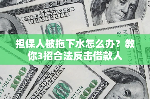 济南担保人被拖下水怎么办？教你3招合法反击借款人