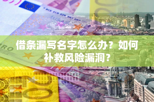 济南借条漏写名字怎么办？如何补救风险漏洞？