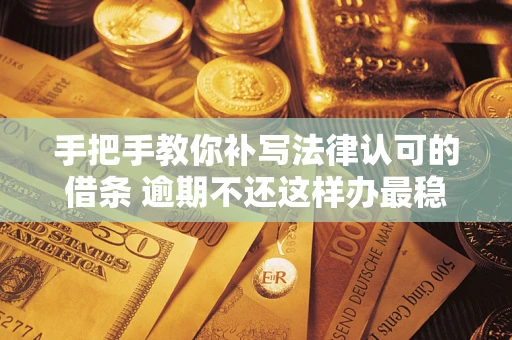 济南手把手教你补写法律认可的借条 逾期不还这样办最稳妥