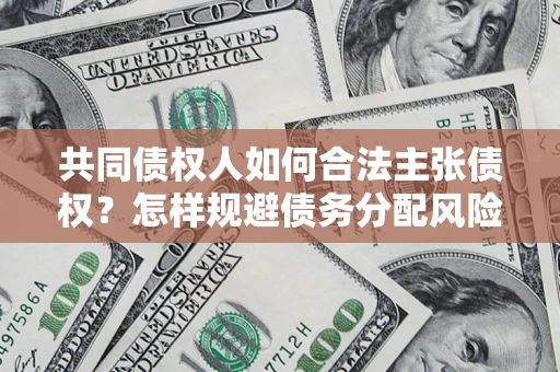 济南共同债权人如何合法主张债权？怎样规避债务分配风险？