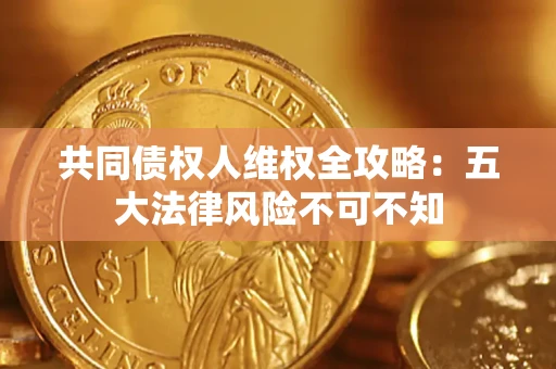 济南共同债权人维权全攻略：五大法律风险不可不知