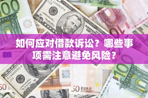 济南如何应对借款诉讼？哪些事项需注意避免风险？