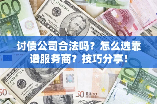 济南讨债公司合法吗？怎么选靠谱服务商？技巧分享！