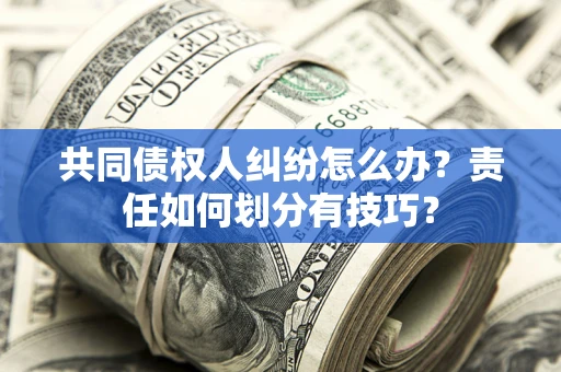 济南共同债权人纠纷怎么办？责任如何划分有技巧？