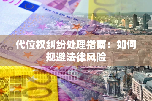 济南代位权纠纷处理指南:如何规避法律风险 济南代位权纠纷处理指南:如何规避法律风险