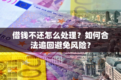 济南借钱不还怎么处理？如何合法追回避免风险？
