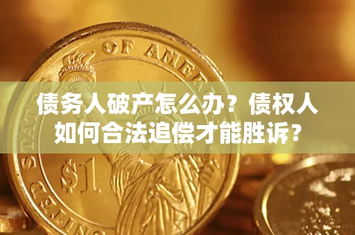 济南债务人破产怎么办？债权人如何合法追偿才能胜诉？