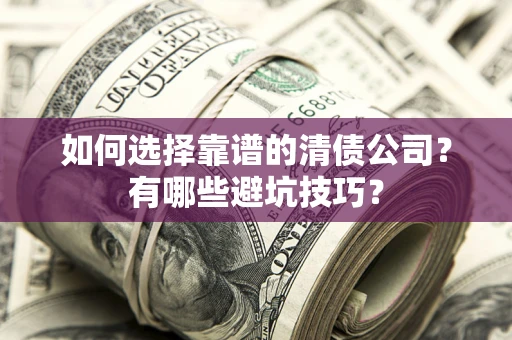 济南如何选择靠谱的清债公司？有哪些避坑技巧？