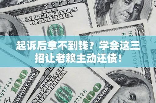 济南起诉后拿不到钱？学会这三招让老赖主动还债！