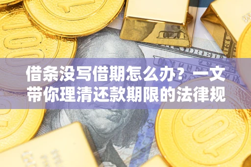 济南借条没写借期怎么办？一文带你理清还款期限的法律规则