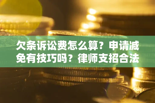 济南欠条诉讼费怎么算？申请减免有技巧吗？律师支招合法省钱