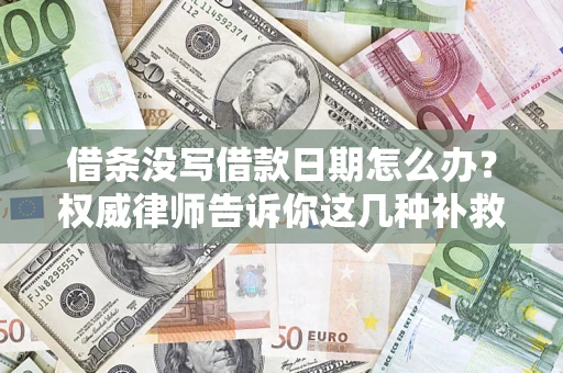 济南借条没写借款日期怎么办？权威律师告诉你这几种补救方法！