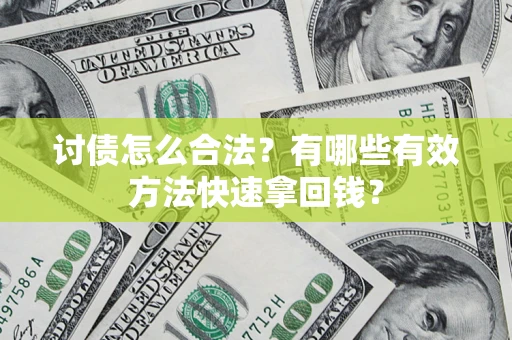 济南讨债怎么合法？有哪些有效方法快速拿回钱？