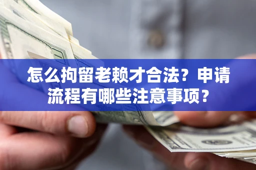 济南怎么拘留老赖才合法？申请流程有哪些注意事项？