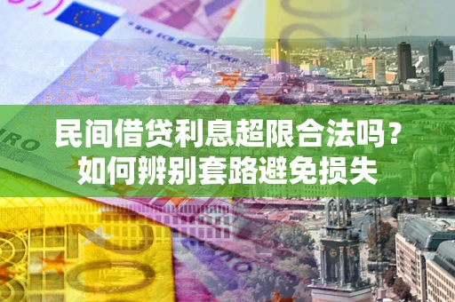 济南民间借贷利息超限合法吗？如何辨别套路避免损失
