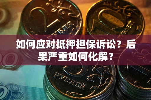 济南如何应对抵押担保诉讼？后果严重如何化解？