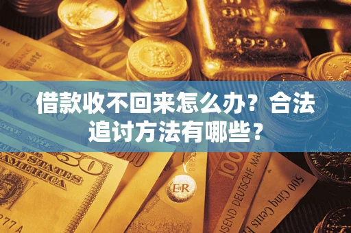 济南借款收不回来怎么办？合法追讨方法有哪些？