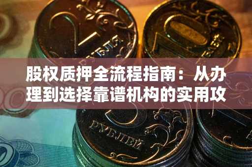 济南股权质押全流程指南：从办理到选择靠谱机构的实用攻略