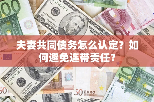 济南夫妻共同债务怎么认定？如何避免连带责任？