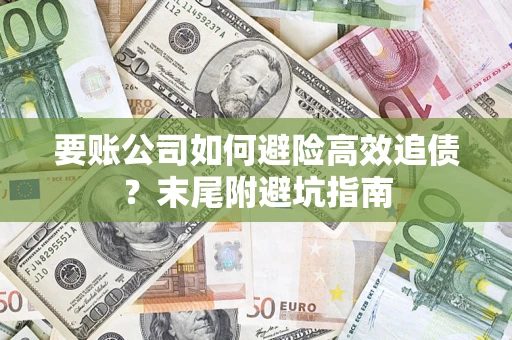 济南要账公司如何避险高效追债？末尾附避坑指南