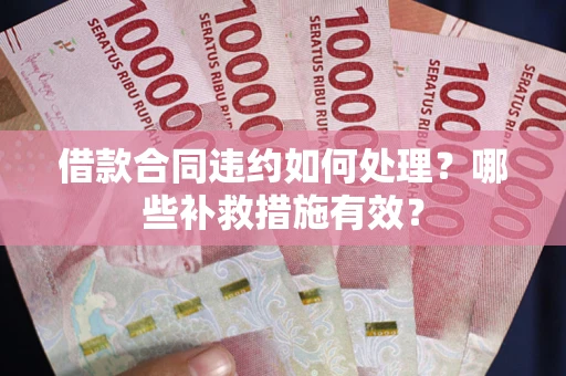 济南借款合同违约如何处理？哪些补救措施有效？