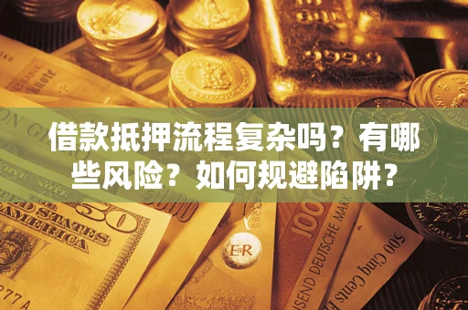 济南借款抵押流程复杂吗？有哪些风险？如何规避陷阱？