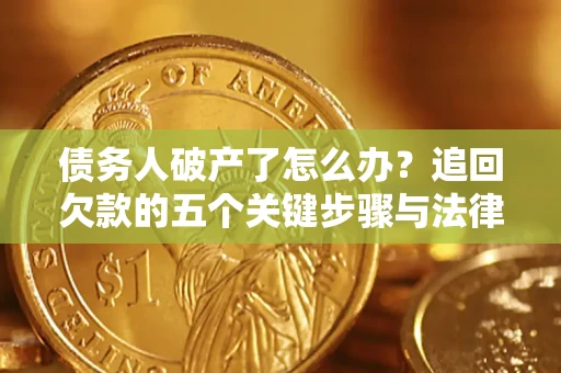 济南债务人破产了怎么办？追回欠款的五个关键步骤与法律策略
