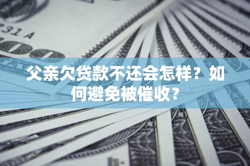 济南父亲欠贷款不还会怎样？如何避免被催收？