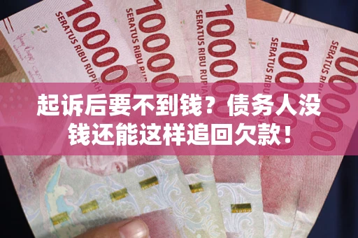 济南起诉后要不到钱？债务人没钱还能这样追回欠款！