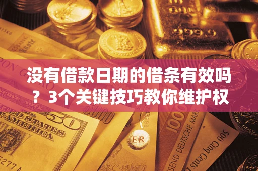 济南没有借款日期的借条有效吗？3个关键技巧教你维护权益